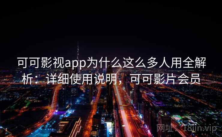 可可影视app为什么这么多人用全解析：详细使用说明，可可影片会员