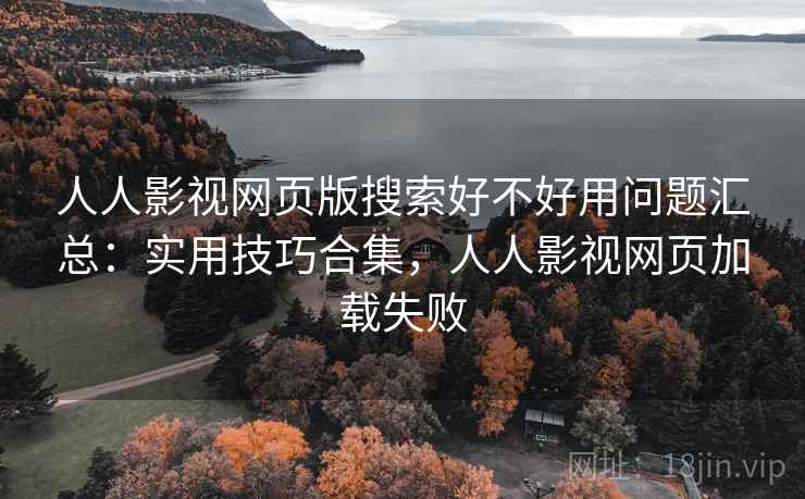 人人影视网页版搜索好不好用问题汇总:实用技巧合集,人人影视网页加载失败 人人影视网页版搜索好不好用问题汇总:实用技巧合集,人人影视网页加载失败