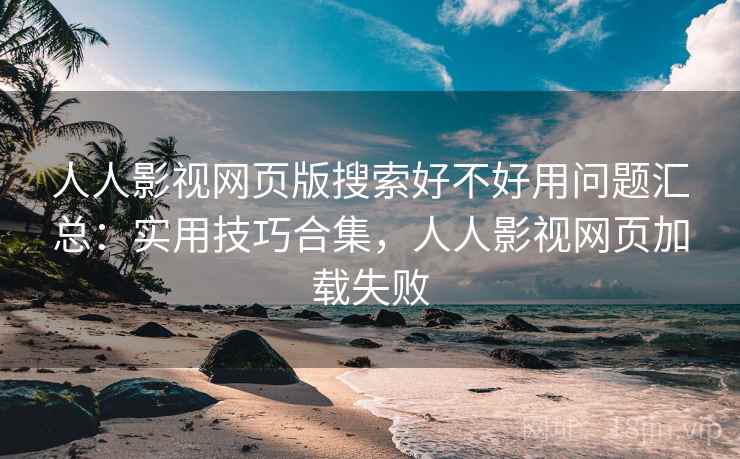 人人影视网页版搜索好不好用问题汇总:实用技巧合集,人人影视网页加载失败 人人影视网页版搜索好不好用问题汇总:实用技巧合集,人人影视网页加载失败